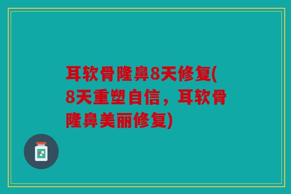 耳软骨隆鼻8天修复(8天重塑自信，耳软骨隆鼻美丽修复)