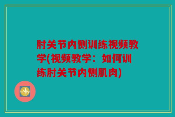 肘关节内侧训练视频教学(视频教学：如何训练肘关节内侧肌肉)