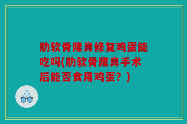 肋软骨隆鼻修复鸡蛋能吃吗(肋软骨隆鼻手术后能否食用鸡蛋？)