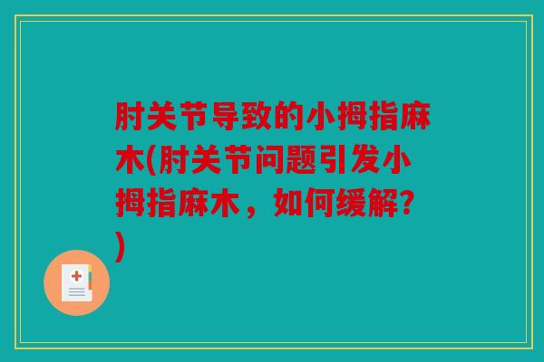 肘关节导致的小拇指麻木(肘关节问题引发小拇指麻木，如何缓解？)