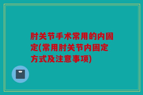 肘关节手术常用的内固定(常用肘关节内固定方式及注意事项)