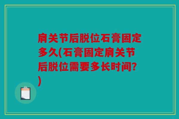 肩关节后脱位石膏固定多久(石膏固定肩关节后脱位需要多长时间？)