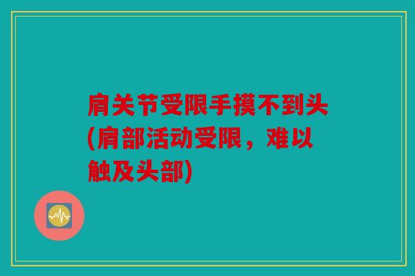 肩关节受限手摸不到头(肩部活动受限，难以触及头部)