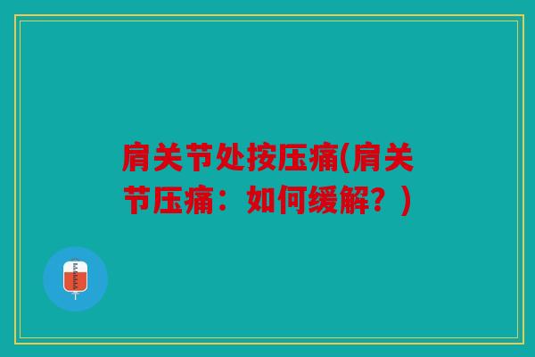 肩关节处按压痛(肩关节压痛：如何缓解？)
