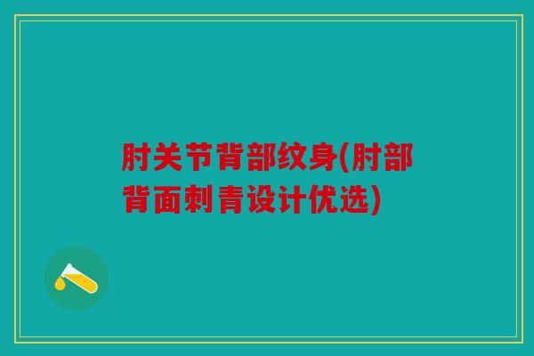 肘关节背部纹身(肘部背面刺青设计优选)