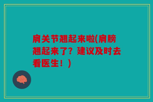 肩关节翘起来啦(肩膀翘起来了？建议及时去看医生！)