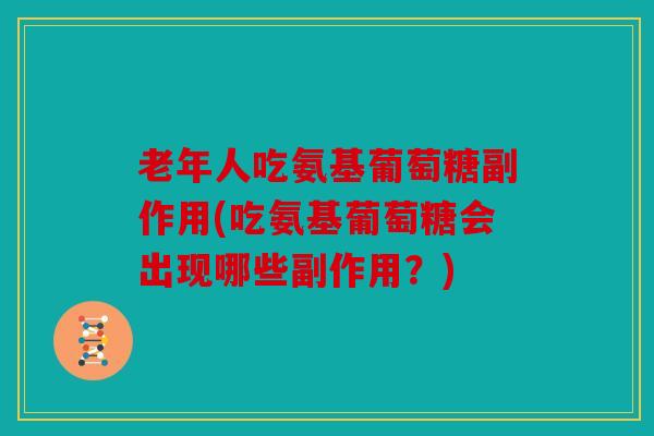 老年人吃氨基葡萄糖副作用(吃氨基葡萄糖会出现哪些副作用？)
