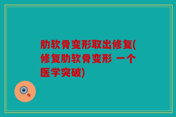 肋软骨变形取出修复(修复肋软骨变形 一个医学突破)