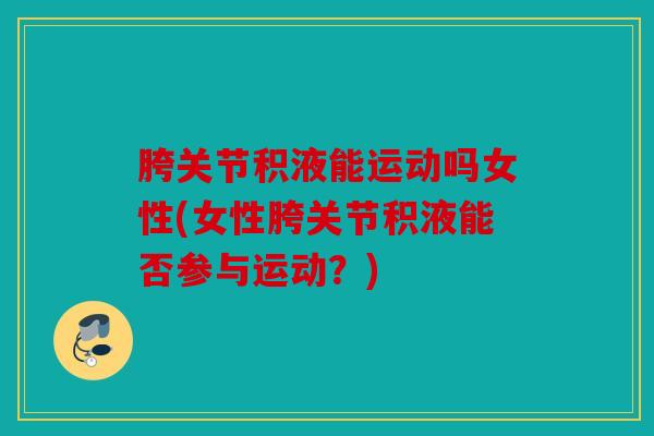 胯关节积液能运动吗女性(女性胯关节积液能否参与运动？)