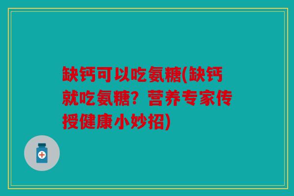 缺钙可以吃氨糖(缺钙就吃氨糖？营养专家传授健康小妙招)
