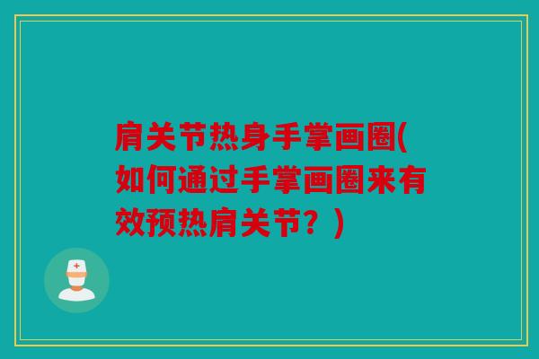 肩关节热身手掌画圈(如何通过手掌画圈来有效预热肩关节？)