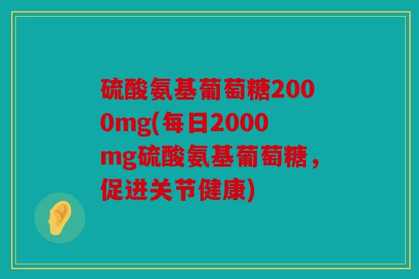 硫酸氨基葡萄糖2000mg(每日2000mg硫酸氨基葡萄糖，促进关节健康)