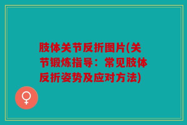 肢体关节反折图片(关节锻炼指导：常见肢体反折姿势及应对方法)