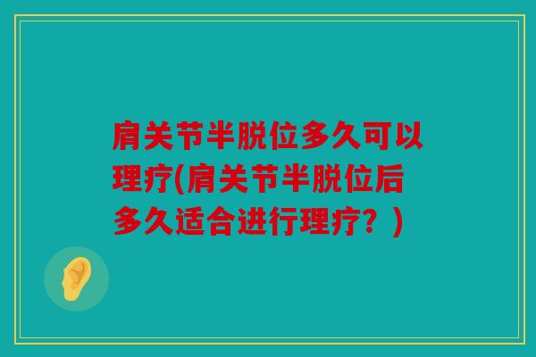 肩关节半脱位多久可以理疗(肩关节半脱位后多久适合进行理疗？)