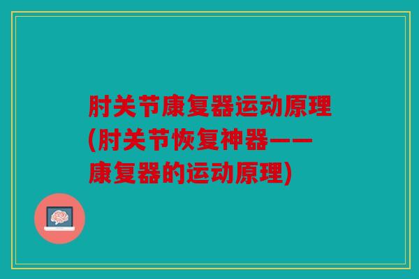 肘关节康复器运动原理(肘关节恢复神器——康复器的运动原理)
