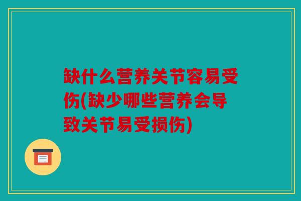 缺什么营养关节容易受伤(缺少哪些营养会导致关节易受损伤)
