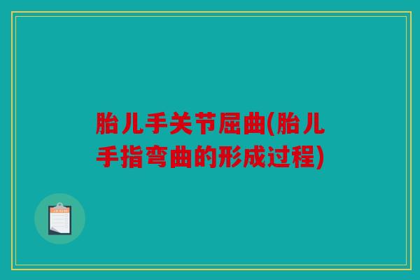 胎儿手关节屈曲(胎儿手指弯曲的形成过程)
