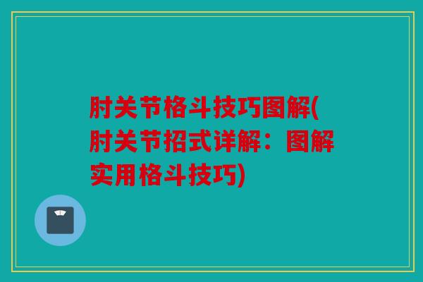 肘关节格斗技巧图解(肘关节招式详解：图解实用格斗技巧)