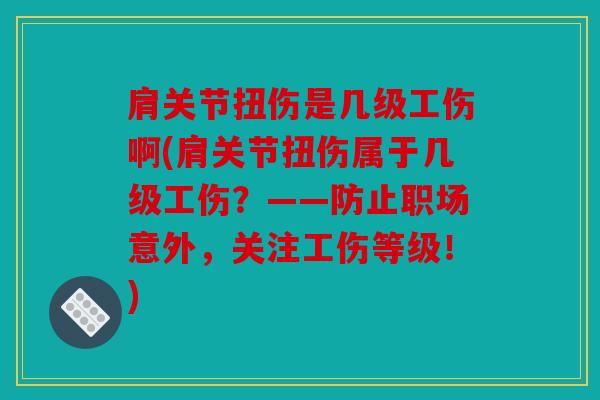 肩关节扭伤是几级工伤啊(肩关节扭伤属于几级工伤？——防止职场意外，关注工伤等级！)