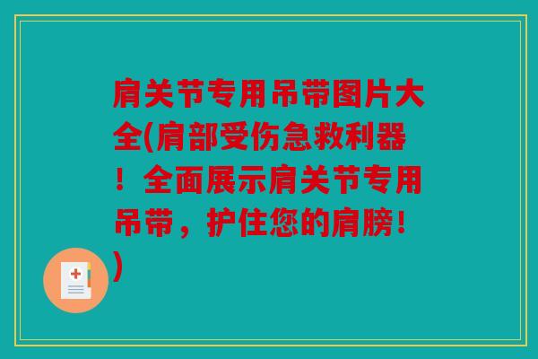 肩关节专用吊带图片大全(肩部受伤急救利器！全面展示肩关节专用吊带，护住您的肩膀！)