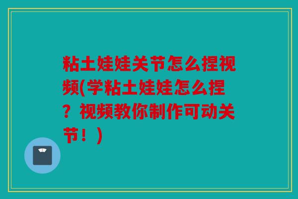 粘土娃娃关节怎么捏视频(学粘土娃娃怎么捏？视频教你制作可动关节！)