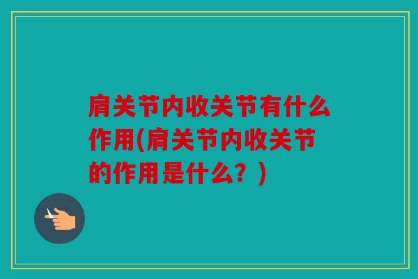 肩关节内收关节有什么作用(肩关节内收关节的作用是什么？)