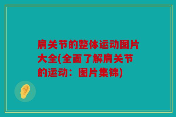 肩关节的整体运动图片大全(全面了解肩关节的运动：图片集锦)