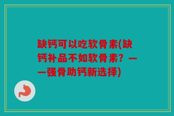 缺钙可以吃软骨素(缺钙补品不如软骨素？——强骨助钙新选择)