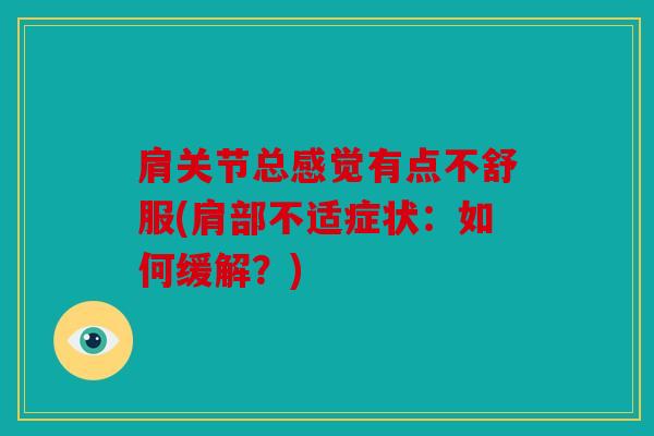 肩关节总感觉有点不舒服(肩部不适症状：如何缓解？)