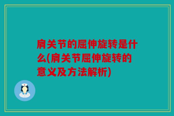 肩关节的屈伸旋转是什么(肩关节屈伸旋转的意义及方法解析)
