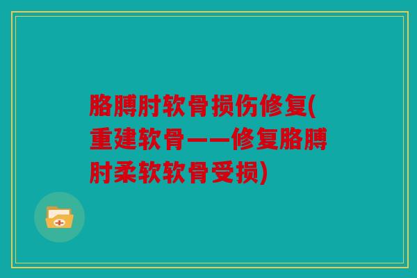 胳膊肘软骨损伤修复(重建软骨——修复胳膊肘柔软软骨受损)