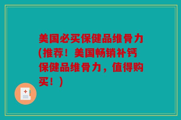 美国必买保健品维骨力(推荐！美国畅销补钙保健品维骨力，值得购买！)