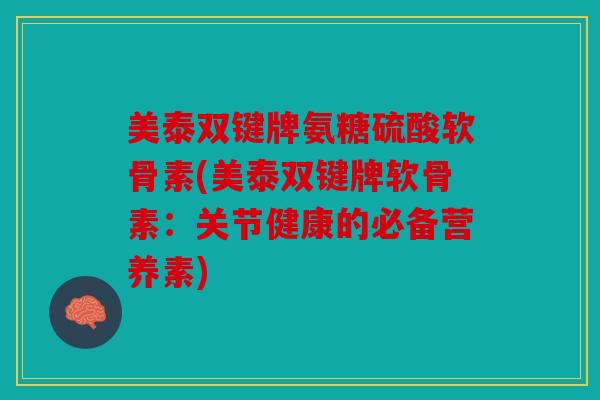 美泰双键牌氨糖硫酸软骨素(美泰双键牌软骨素：关节健康的必备营养素)