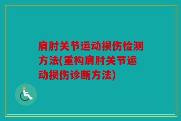 肩肘关节运动损伤检测方法(重构肩肘关节运动损伤诊断方法)