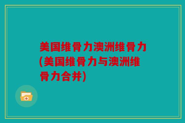 美国维骨力澳洲维骨力(美国维骨力与澳洲维骨力合并)