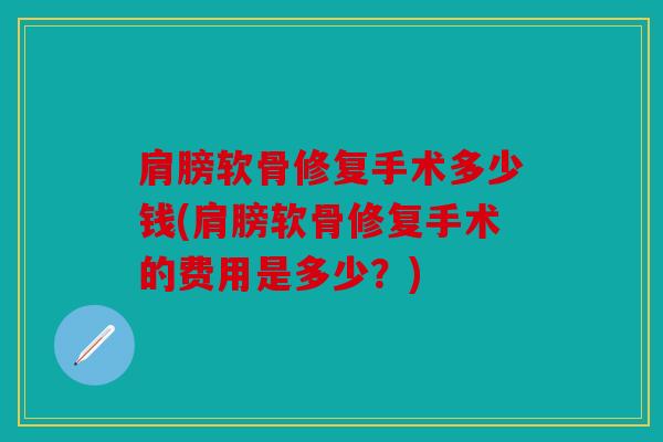 肩膀软骨修复手术多少钱(肩膀软骨修复手术的费用是多少？)