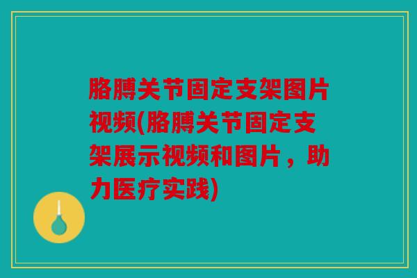 胳膊关节固定支架图片视频(胳膊关节固定支架展示视频和图片，助力医疗实践)