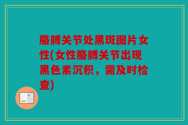 胳膊关节处黑斑图片女性(女性胳膊关节出现黑色素沉积，需及时检查)