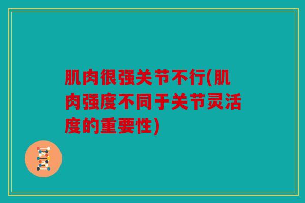 肌肉很强关节不行(肌肉强度不同于关节灵活度的重要性)