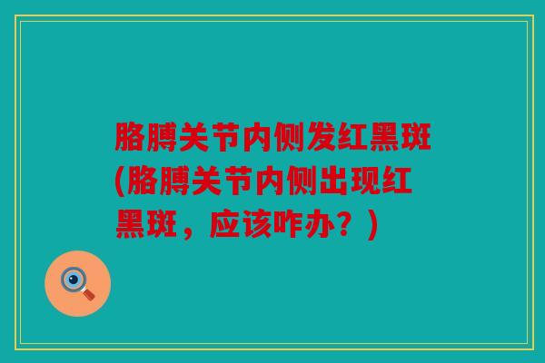 胳膊关节内侧发红黑斑(胳膊关节内侧出现红黑斑，应该咋办？)