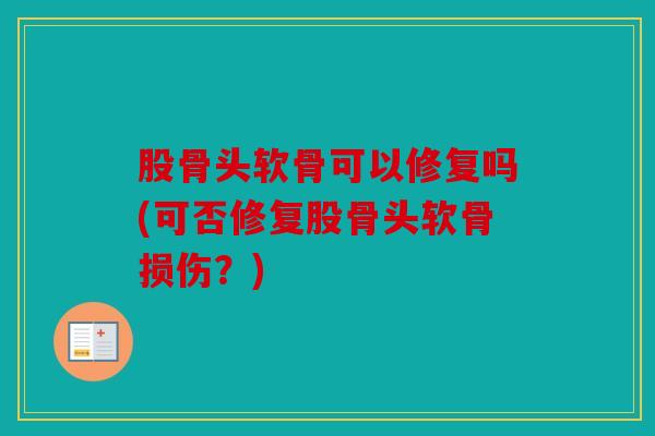 股骨头软骨可以修复吗(可否修复股骨头软骨损伤？)