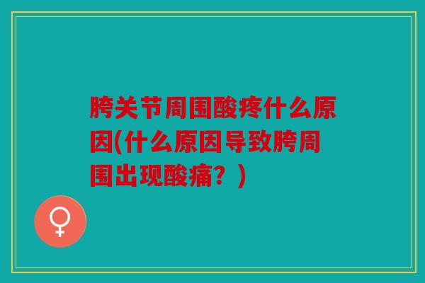 胯关节周围酸疼什么原因(什么原因导致胯周围出现酸痛？)
