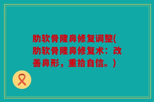肋软骨隆鼻修复调整(肋软骨隆鼻修复术：改善鼻形，重拾自信。)