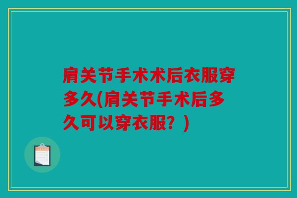 肩关节手术术后衣服穿多久(肩关节手术后多久可以穿衣服？)