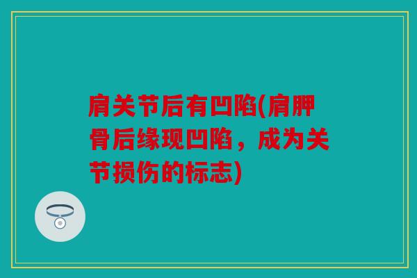 肩关节后有凹陷(肩胛骨后缘现凹陷，成为关节损伤的标志)