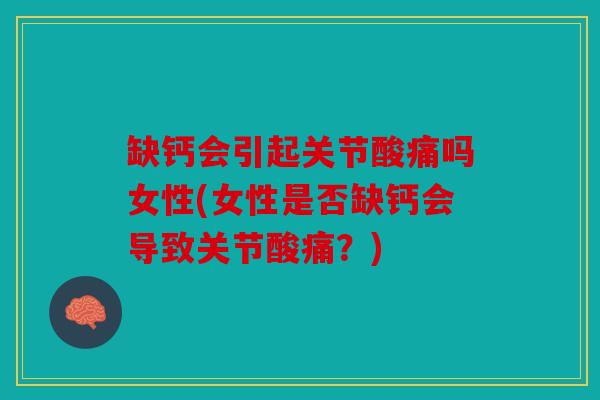 缺钙会引起关节酸痛吗女性(女性是否缺钙会导致关节酸痛？)