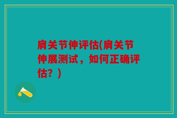 肩关节伸评估(肩关节伸展测试，如何正确评估？)