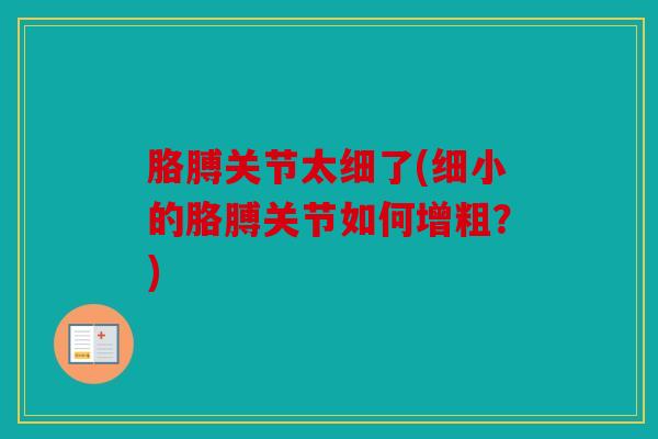 胳膊关节太细了(细小的胳膊关节如何增粗？)
