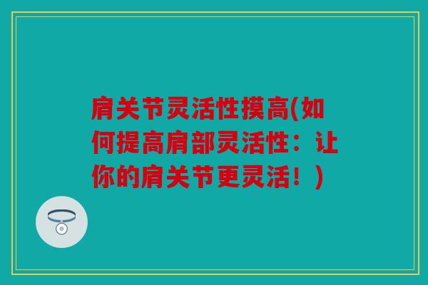 肩关节灵活性摸高(如何提高肩部灵活性：让你的肩关节更灵活！)