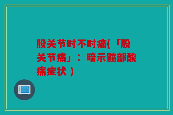 股关节时不时痛(「股关节痛」：暗示髋部酸痛症状 )